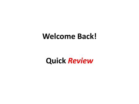 Welcome Back! Quick Review