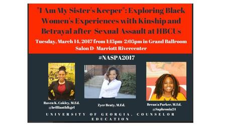 “I Am My Sister’s Keeper”: Exploring Black Women’s Experiences with Kinship and Betrayal After Sexual Assault at HBCUs Presented by: Zyer Beaty, Raven.