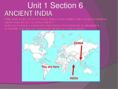 Unit 1 Section 6 Ancient India TYWL: How were ancient civilizations and empires able to development, grow and create a lasting impact? How has conflict.