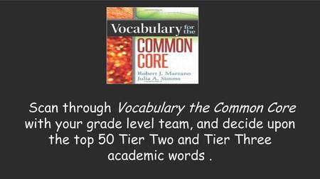 Scan through Vocabulary the Common Core with your grade level team, and decide upon the top 50 Tier Two and Tier Three academic words .