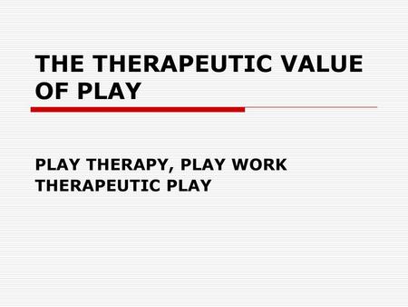 THE THERAPEUTIC VALUE OF PLAY