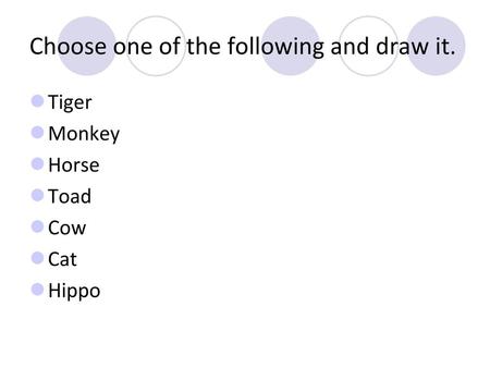 Choose one of the following and draw it.