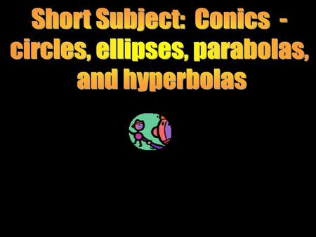 Short Subject: Conics - circles, ellipses, parabolas, and hyperbolas