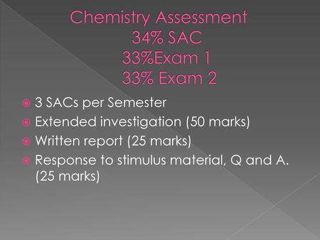 Chemistry Assessment 34% SAC 33%Exam 1 33% Exam 2