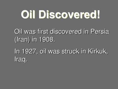 Oil Discovered! Oil was first discovered in Persia (Iran) in 1908.