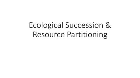 Ecological Succession & Resource Partitioning