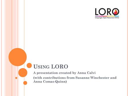 Using LORO A presentation created by Anna Calvi