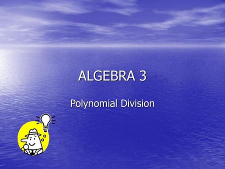 ALGEBRA 3 Polynomial Division.