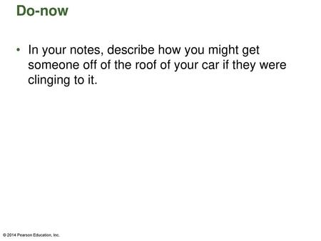 Do-now In your notes, describe how you might get someone off of the roof of your car if they were clinging to it. © 2014 Pearson Education, Inc.