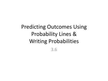 Predicting Outcomes Using Probability Lines & Writing Probabilities