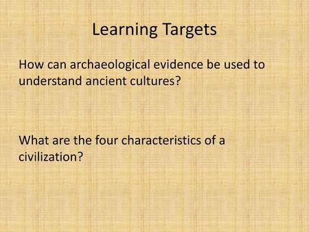 Learning Targets How can archaeological evidence be used to understand ancient cultures? What are the four characteristics of a civilization?