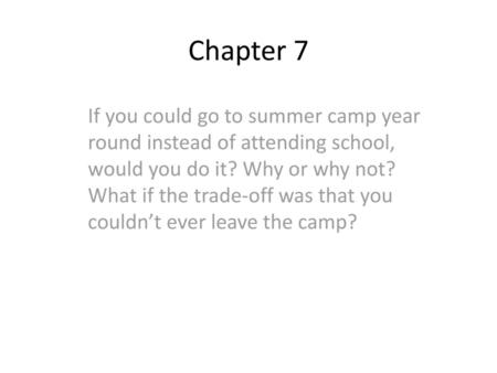 Chapter 7 If you could go to summer camp year round instead of attending school, would you do it? Why or why not? What if the trade-off was that you couldn’t.