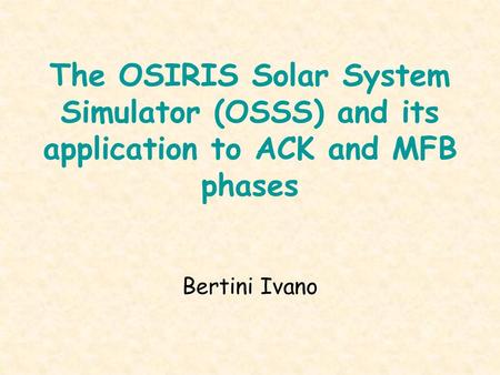 The OSIRIS Solar System Simulator (OSSS) and its application to ACK and MFB phases Bertini Ivano.