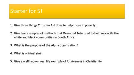 Starter for 5! Give three things Christian Aid does to help those in poverty. Give two examples of methods that Desmond Tutu used to help reconcile the.