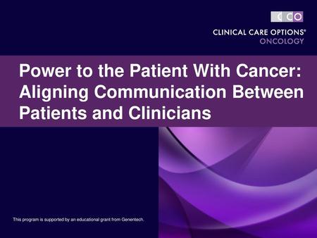 Power to the Patient With Cancer: Aligning Communication Between Patients and Clinicians This program is supported by an educational grant from Genentech.