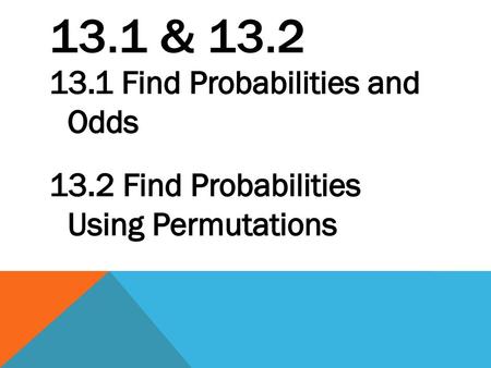 13.1 & 13.2 13.1 Find Probabilities and Odds 13.2 Find Probabilities Using Permutations.