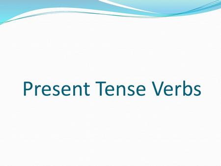 Present Tense Verbs.