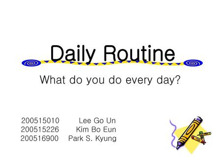 Daily Routine What do you do every day? Lee Go Un