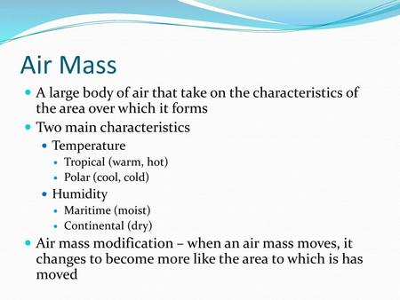 Air Mass A large body of air that take on the characteristics of the area over which it forms Two main characteristics Temperature Tropical (warm, hot)