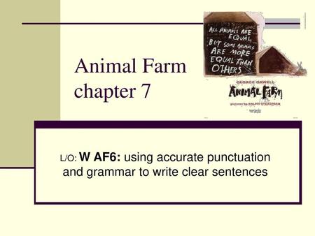 Animal Farm chapter 7 L/O: W AF6: using accurate punctuation and grammar to write clear sentences.