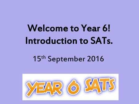 Welcome to Year 6! Introduction to SATs.