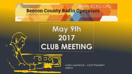 May 9th 2017 CLUB MEETING  Loren Lawrence – Club President