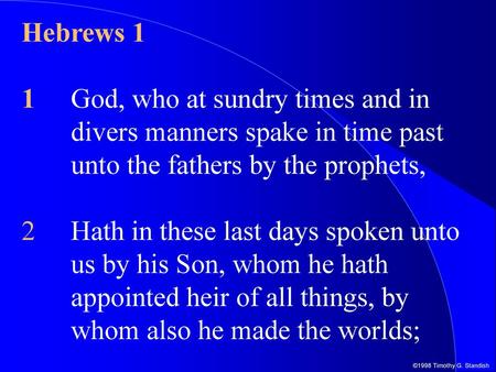 Hebrews 1 1	God, who at sundry times and in divers manners spake in time past unto the fathers by the prophets, 2	Hath in these last days spoken unto us.