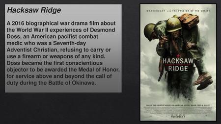 Hacksaw Ridge A 2016 biographical war drama film about the World War II experiences of Desmond Doss, an American pacifist combat medic who was a Seventh-day.