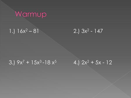 Warmup 1.) 16x2 – 81 2.) 3x2 - 147 3.) 9x7 + 15x3 -18 x5 4.) 2x2 + 5x - 12.