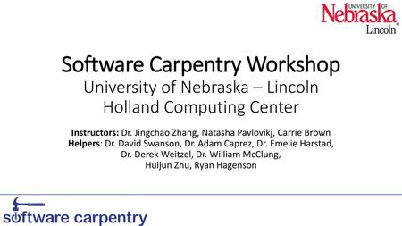 Software Carpentry Workshop University of Nebraska – Lincoln Holland Computing Center Instructors: Dr. Jingchao Zhang, Natasha Pavlovikj, Carrie Brown.