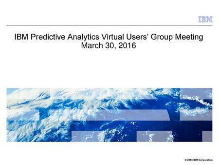 IBM Predictive Analytics Virtual Users’ Group Meeting March 30, 2016