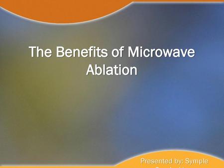 The Benefits of Microwave Ablation