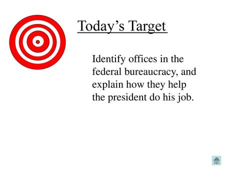 Today’s Target Identify offices in the federal bureaucracy, and explain how they help the president do his job.