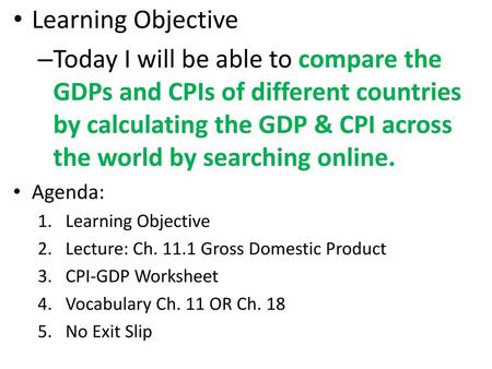 Learning Objective Today I will be able to compare the GDPs and CPIs of different countries by calculating the GDP & CPI across the world by searching.