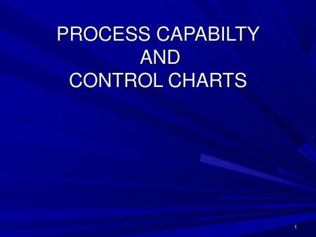 PROCESS CAPABILTY AND CONTROL CHARTS