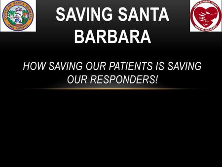 Saving Santa Barbara How Saving Our Patients is Saving Our Responders!