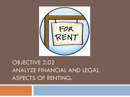 Objective 2.02 ANALYZE financial and legal aspects of renting.