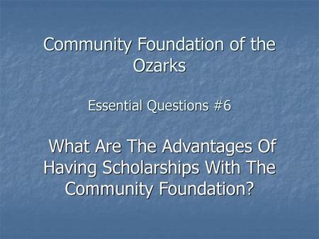 Community Foundation of the Ozarks Essential Questions #6 What Are The Advantages Of Having Scholarships With The Community Foundation?