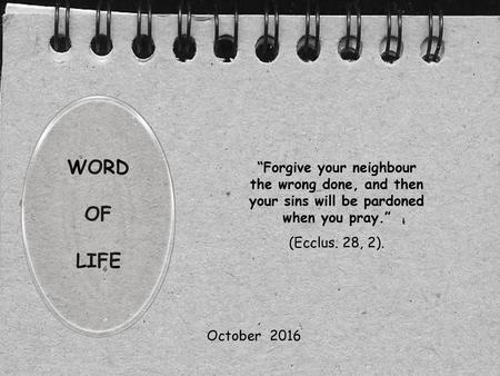 WORD OF LIFE “Forgive your neighbour the wrong done, and then your sins will be pardoned when you pray.” (Ecclus. 28, 2). October 2016.