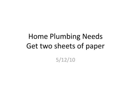 Home Plumbing Needs Get two sheets of paper