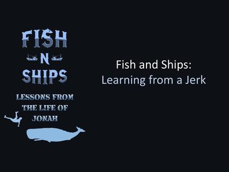 Fish and Ships: Learning from a Jerk