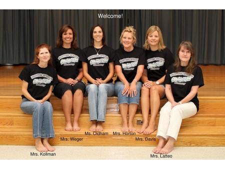 Welcome! Ms. Oldham Mrs. Horton Mrs. Weger Mrs. Davis Mrs. Kollman