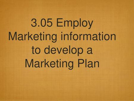 3.05 Employ Marketing information to develop a Marketing Plan