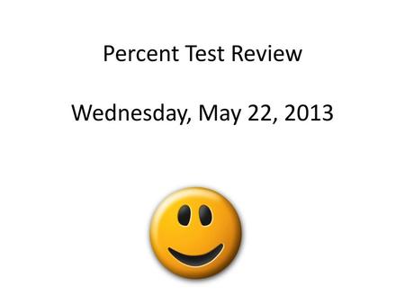 Percent Test Review Wednesday, May 22, 2013