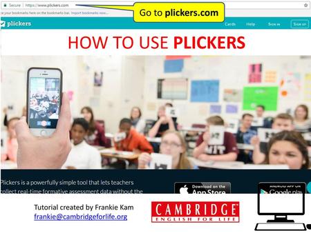 HOW TO USE PLICKERS Go to plickers.com Tutorial created by Frankie Kam