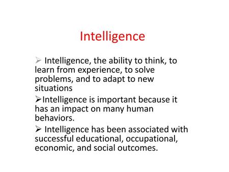 Intelligence Intelligence, the ability to think, to learn from experience, to solve problems, and to adapt to new situations Intelligence is important.