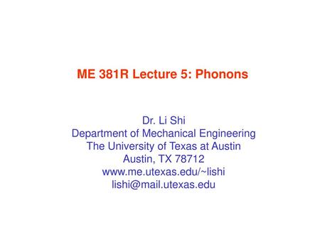 ME 381R Lecture 5: Phonons Dr. Li Shi