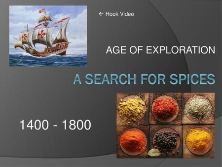 AGE OF EXPLORATION  Hook Video A SEARCH FOR SPICES 1400 - 1800.