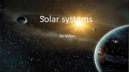 Solar systems Solar systems By Mikey By Mikey.