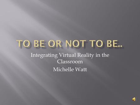 Integrating Virtual Reality in the Classroom Michelle Watt